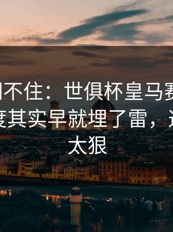 这回真绷不住：世俱杯皇马赛后复盘：红牌尺度其实早就埋了雷，这波操作太狠