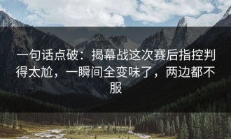 一句话点破：揭幕战这次赛后指控判得太尬，一瞬间全变味了，两边都不服