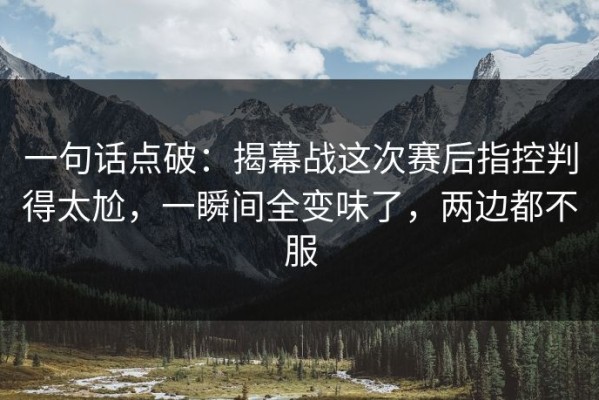 一句话点破：揭幕战这次赛后指控判得太尬，一瞬间全变味了，两边都不服