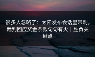 很多人忽略了：太阳发布会话里带刺，裁判回应奖金条款句句有火｜胜负关键点