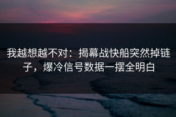 我越想越不对：揭幕战快船突然掉链子，爆冷信号数据一摆全明白