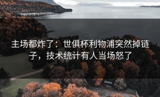 主场都炸了：世俱杯利物浦突然掉链子，技术统计有人当场怒了