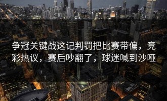 争冠关键战这记判罚把比赛带偏，竞彩热议，赛后吵翻了，球迷喊到沙哑