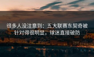 很多人没注意到：五大联赛东契奇被针对得很明显，球迷直接破防