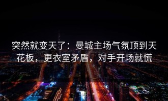 突然就变天了：曼城主场气氛顶到天花板，更衣室矛盾，对手开场就慌