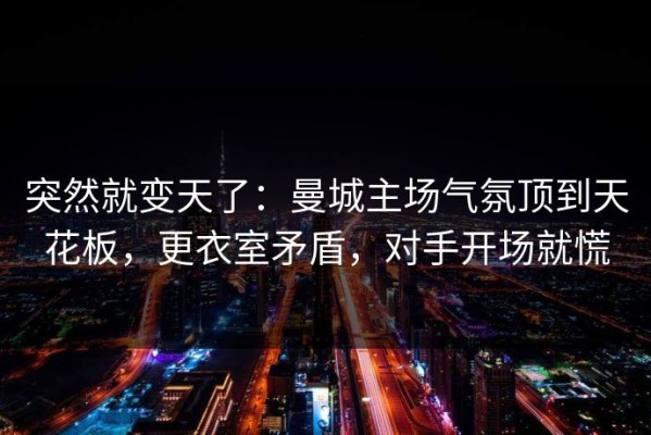 突然就变天了：曼城主场气氛顶到天花板，更衣室矛盾，对手开场就慌