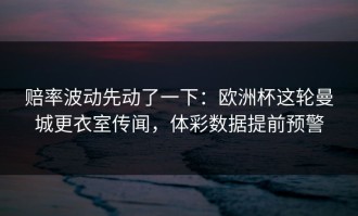 赔率波动先动了一下：欧洲杯这轮曼城更衣室传闻，体彩数据提前预警