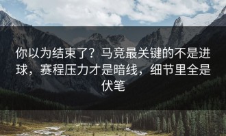 你以为结束了？马竞最关键的不是进球，赛程压力才是暗线，细节里全是伏笔