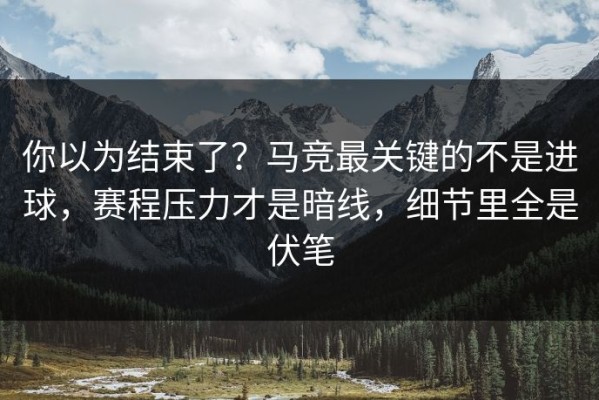 你以为结束了？马竞最关键的不是进球，赛程压力才是暗线，细节里全是伏笔