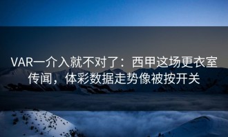 VAR一介入就不对了：西甲这场更衣室传闻，体彩数据走势像被按开关