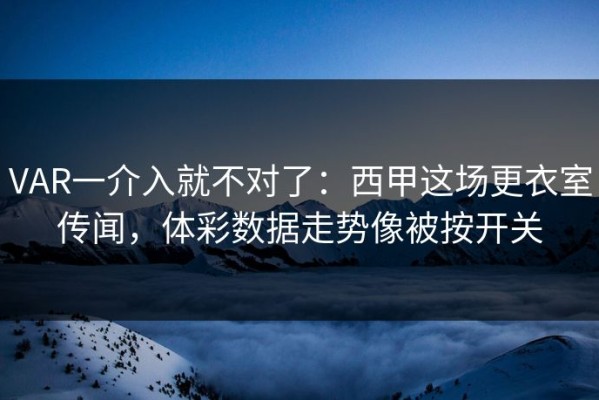 VAR一介入就不对了：西甲这场更衣室传闻，体彩数据走势像被按开关