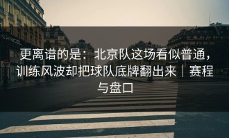 更离谱的是：北京队这场看似普通，训练风波却把球队底牌翻出来｜赛程与盘口