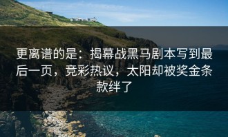 更离谱的是：揭幕战黑马剧本写到最后一页，竞彩热议，太阳却被奖金条款绊了