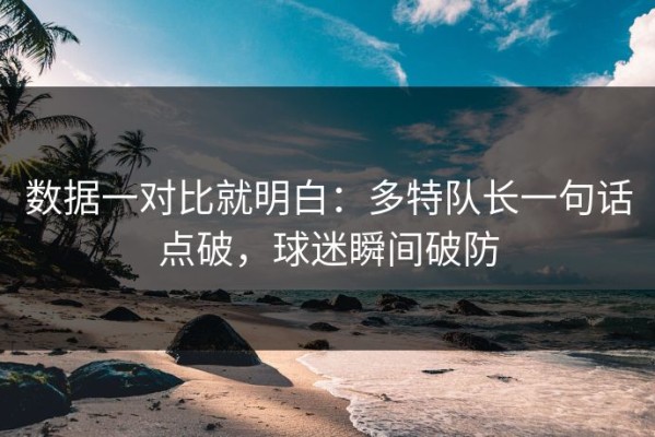 数据一对比就明白：多特队长一句话点破，球迷瞬间破防