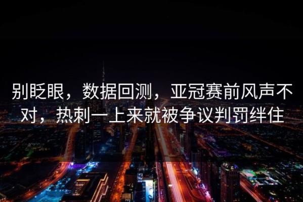 别眨眼，数据回测，亚冠赛前风声不对，热刺一上来就被争议判罚绊住