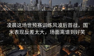 凌晨这场世预赛训练风波后首战，国米表现反差太大，场面离谱到好笑