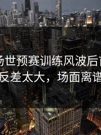 凌晨这场世预赛训练风波后首战，国米表现反差太大，场面离谱到好笑