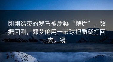 刚刚结束的罗马被质疑“摆烂”，数据回测，郭艾伦用一节球把质疑打回去，镜