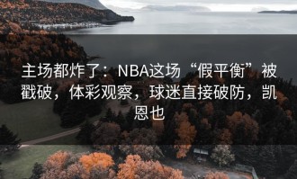 主场都炸了：NBA这场“假平衡”被戳破，体彩观察，球迷直接破防，凯恩也