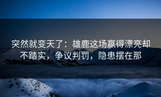 突然就变天了：雄鹿这场赢得漂亮却不踏实，争议判罚，隐患摆在那