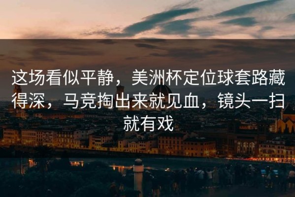 这场看似平静，美洲杯定位球套路藏得深，马竞掏出来就见血，镜头一扫就有戏
