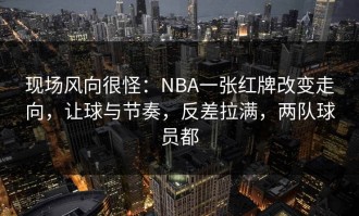 现场风向很怪：NBA一张红牌改变走向，让球与节奏，反差拉满，两队球员都