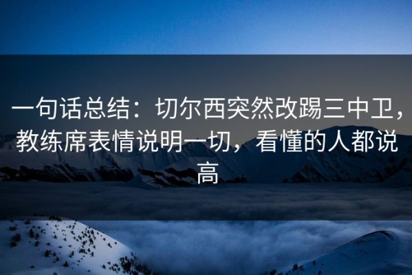 一句话总结：切尔西突然改踢三中卫，教练席表情说明一切，看懂的人都说高