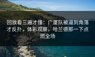 回放看三遍才懂：广厦队被逼到角落才反扑，体彩观察，哈兰德那一下点燃全场