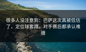 很多人没注意到：巴萨这次真被低估了，定位球套路，对手赛后都承认难缠