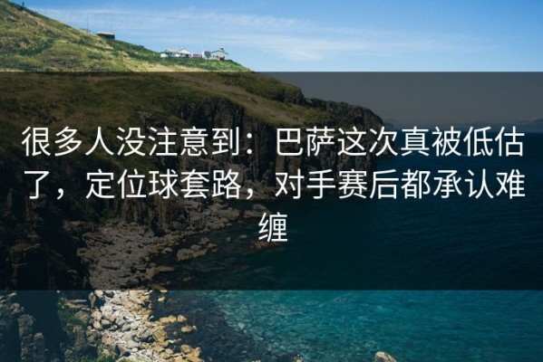 很多人没注意到：巴萨这次真被低估了，定位球套路，对手赛后都承认难缠