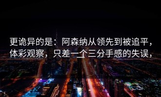 更诡异的是：阿森纳从领先到被追平，体彩观察，只差一个三分手感的失误，一