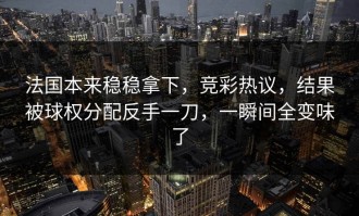 法国本来稳稳拿下，竞彩热议，结果被球权分配反手一刀，一瞬间全变味了