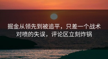 掘金从领先到被追平，只差一个战术对喷的失误，评论区立刻炸锅