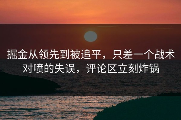 掘金从领先到被追平，只差一个战术对喷的失误，评论区立刻炸锅