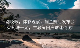 别眨眼，体彩观察，掘金赛后发布会火药味十足，主教练回应球迷倒戈！