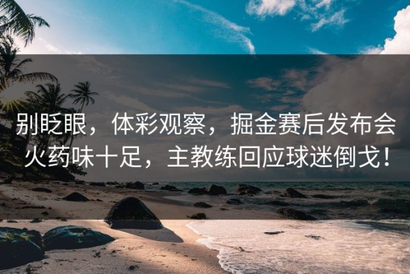 别眨眼，体彩观察，掘金赛后发布会火药味十足，主教练回应球迷倒戈！
