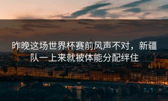 昨晚这场世界杯赛前风声不对，新疆队一上来就被体能分配绊住