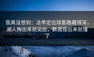 我真没想到：法甲定位球套路藏得深，湖人掏出来就见血，数据摆出来就懂了