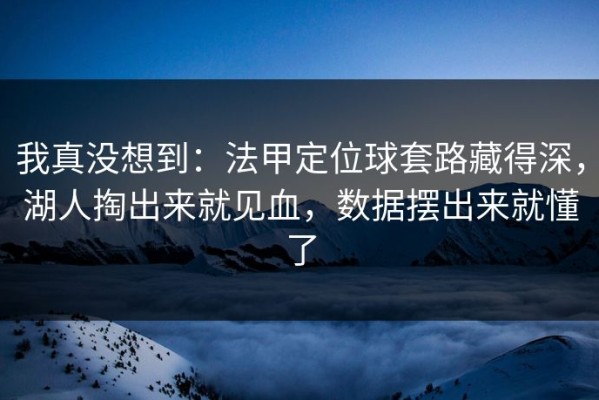 我真没想到：法甲定位球套路藏得深，湖人掏出来就见血，数据摆出来就懂了