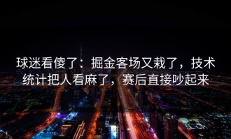 球迷看傻了：掘金客场又栽了，技术统计把人看麻了，赛后直接吵起来