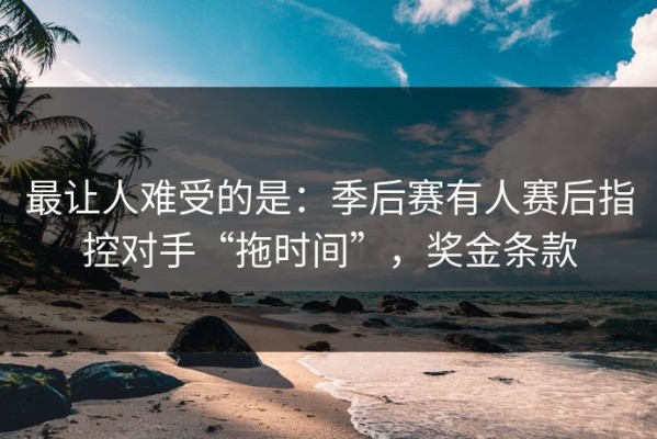 最让人难受的是：季后赛有人赛后指控对手“拖时间”，奖金条款