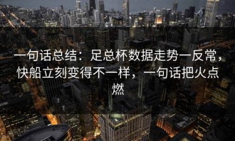 一句话总结：足总杯数据走势一反常，快船立刻变得不一样，一句话把火点燃