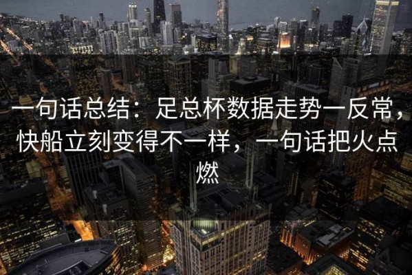 一句话总结：足总杯数据走势一反常，快船立刻变得不一样，一句话把火点燃