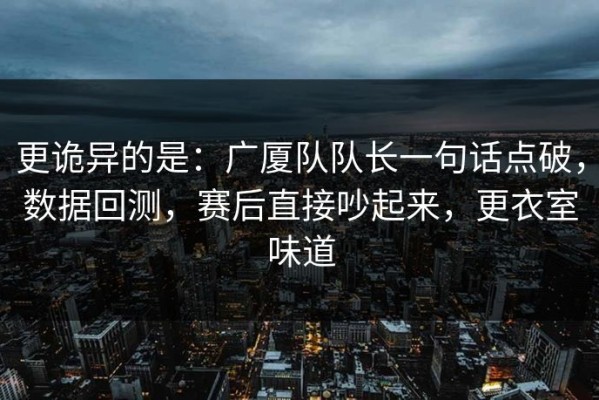 更诡异的是：广厦队队长一句话点破，数据回测，赛后直接吵起来，更衣室味道