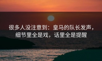 很多人没注意到：皇马的队长发声，细节里全是戏，话里全是提醒