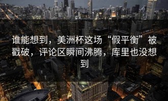 谁能想到，美洲杯这场“假平衡”被戳破，评论区瞬间沸腾，库里也没想到