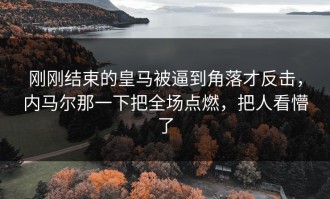 刚刚结束的皇马被逼到角落才反击，内马尔那一下把全场点燃，把人看懵了