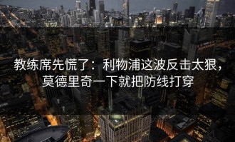 教练席先慌了：利物浦这波反击太狠，莫德里奇一下就把防线打穿