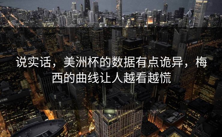 说实话，美洲杯的数据有点诡异，梅西的曲线让人越看越慌