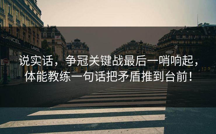 说实话，争冠关键战最后一哨响起，体能教练一句话把矛盾推到台前！